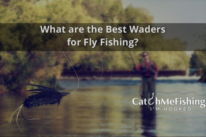 What Are The Best Waders For Fly Fishing